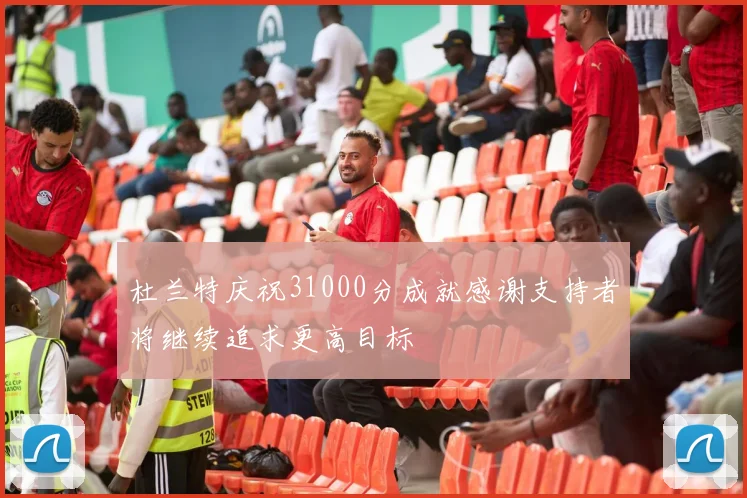 杜兰特庆祝31000分成就感谢支持者将继续追求更高目标