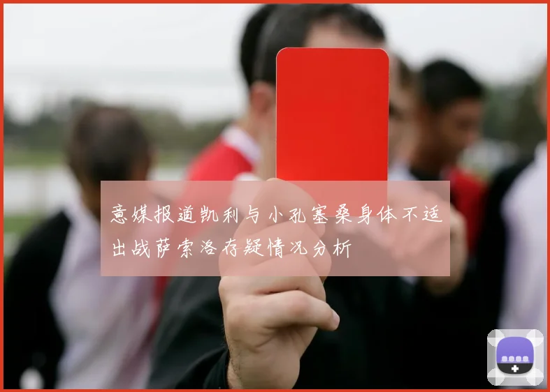 意媒报道凯利与小孔塞桑身体不适出战萨索洛存疑情况分析