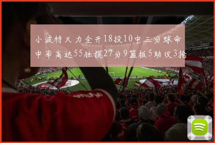 小波特火力全开18投10中三分球命中率高达55独揽27分9篮板5助攻3抢断