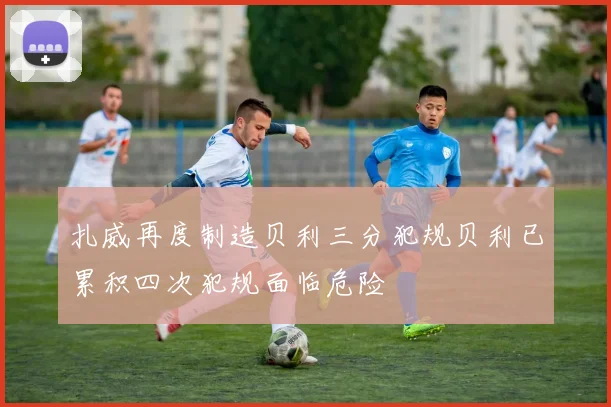 扎威再度制造贝利三分犯规贝利已累积四次犯规面临危险