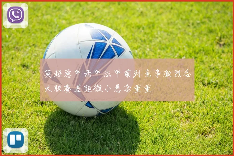 英超意甲西甲法甲前列竞争激烈各大联赛差距微小悬念重重
