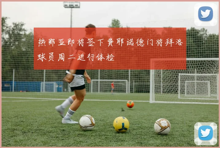 热那亚即将签下费耶诺德门将拜洛球员周二进行体检