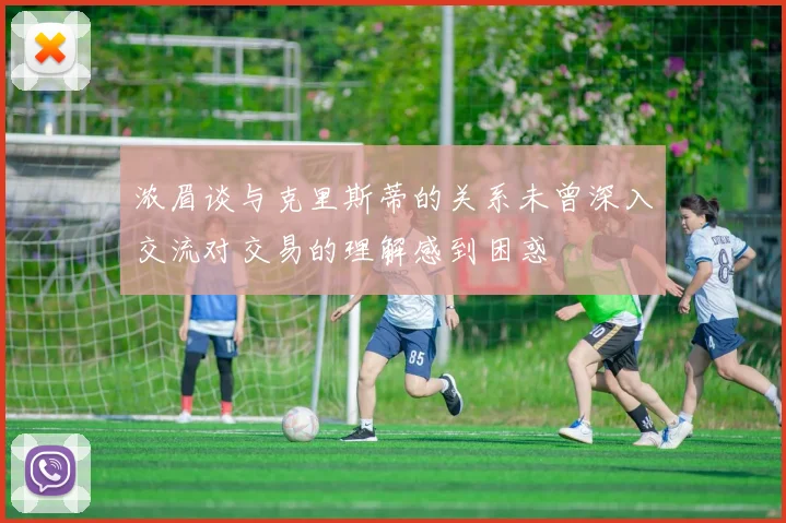 浓眉谈与克里斯蒂的关系未曾深入交流对交易的理解感到困惑