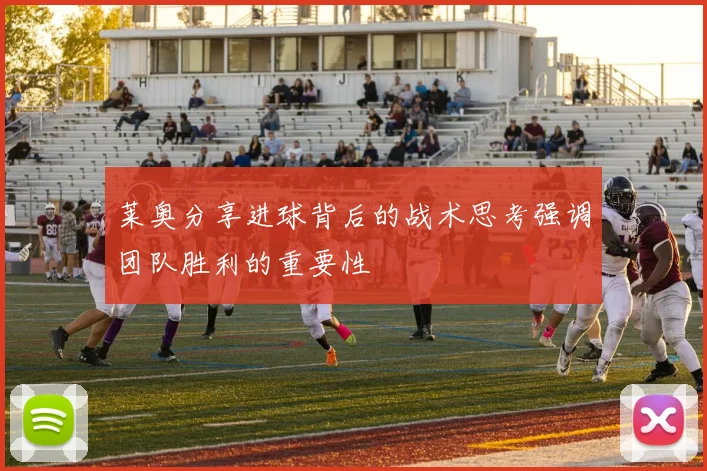莱奥分享进球背后的战术思考强调团队胜利的重要性