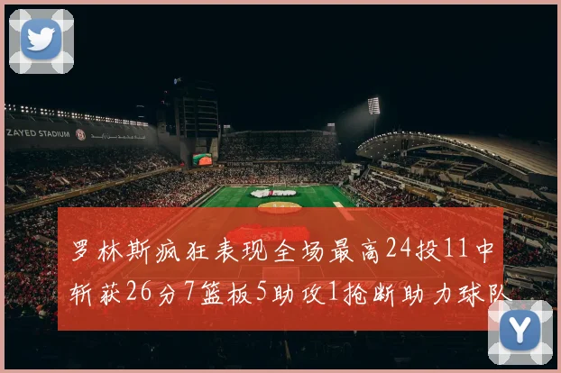 罗林斯疯狂表现全场最高24投11中斩获26分7篮板5助攻1抢断助力球队胜利