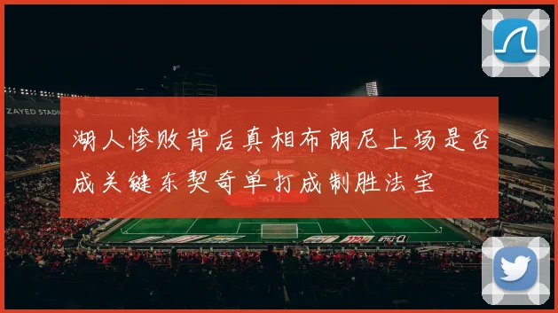 湖人惨败背后真相布朗尼上场是否成关键东契奇单打成制胜法宝