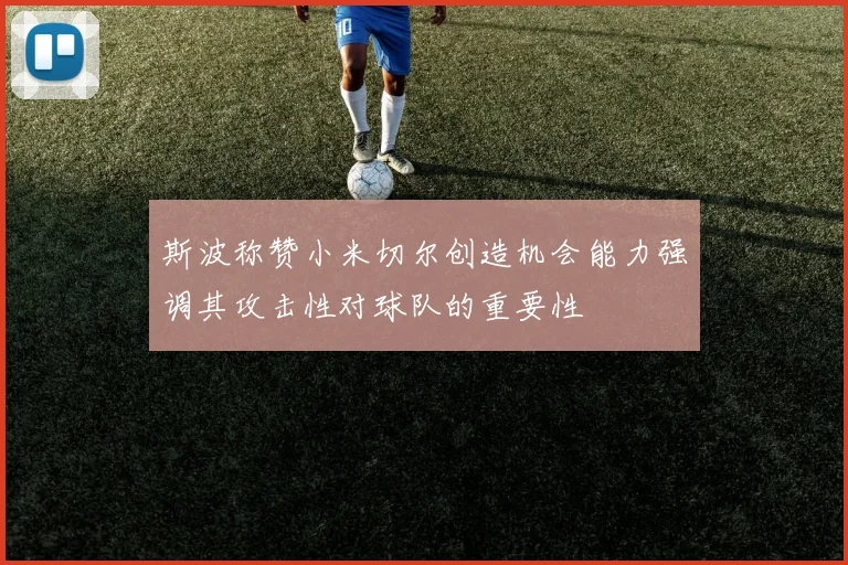 斯波称赞小米切尔创造机会能力强调其攻击性对球队的重要性