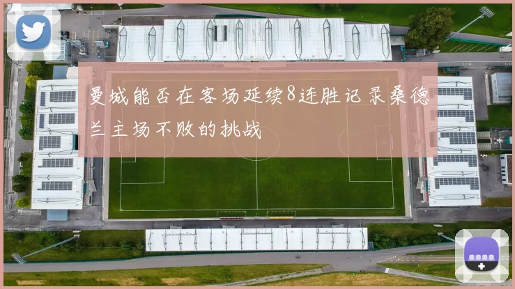曼城能否在客场延续8连胜记录桑德兰主场不败的挑战
