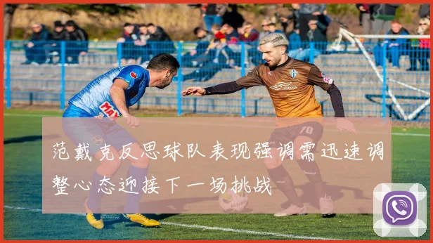 范戴克反思球队表现强调需迅速调整心态迎接下一场挑战