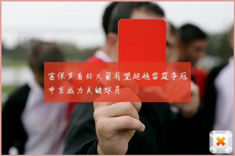 富保罗看好火箭有望超越雷霆争冠申京成为关键球员
