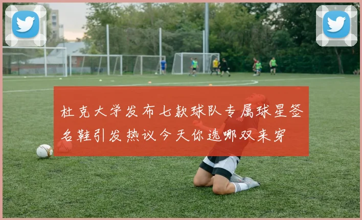 杜克大学发布七款球队专属球星签名鞋引发热议今天你选哪双来穿