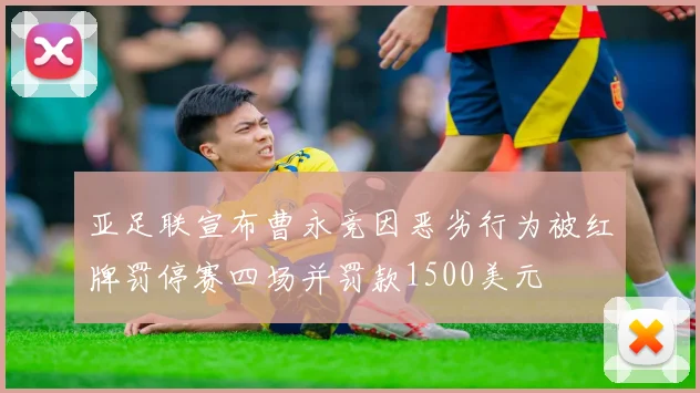 亚足联宣布曹永竞因恶劣行为被红牌罚停赛四场并罚款1500美元