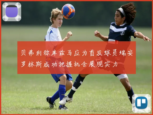贝弗利称库兹马应为首发球员瑞安罗林斯成功把握机会展现实力