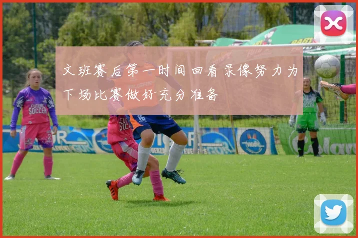 文班赛后第一时间回看录像努力为下场比赛做好充分准备