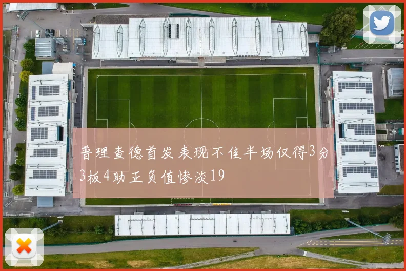 普理查德首发表现不佳半场仅得3分3板4助正负值惨淡19