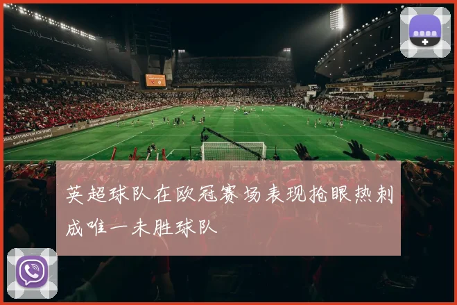 英超球队在欧冠赛场表现抢眼热刺成唯一未胜球队