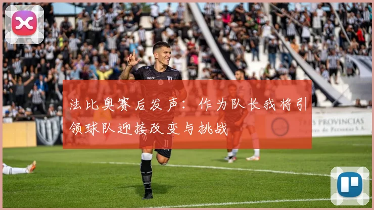 法比奥赛后发声：作为队长我将引领球队迎接改变与挑战