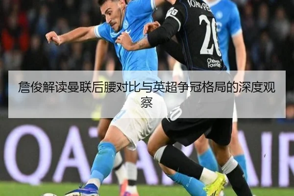 詹俊解读曼联后腰对比与英超争冠格局的深度观察（YaboSports）